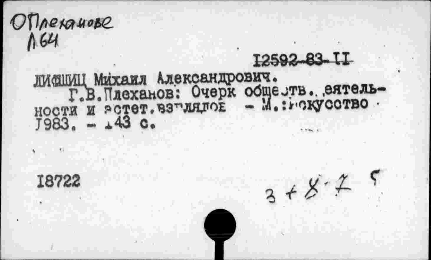 ﻿ЛИвЦ Михаил Александрович.
ГТВ. Плеханов’: Очерк обшелтв.. .еятель ности и ?стет.взглядов - М.:Искусство 7983. - х43 с.
18722